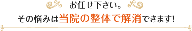 お任せ下さい。その悩みは当院の整体で解消できます!