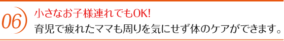 小さなお子様連れでもOK!育児で疲れたママも周りを気にせず体のケアができます。