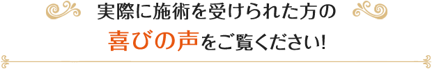 実際に施術を受けられた方の喜びの声をご覧ください!