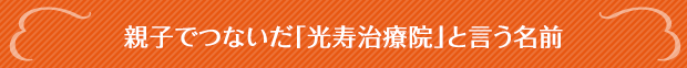 親子でつないだ「光寿治療院」と言う名前