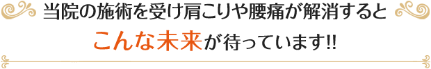 当院の施術を受け肩こりや腰痛が解消するとこんな未来が待っています!!